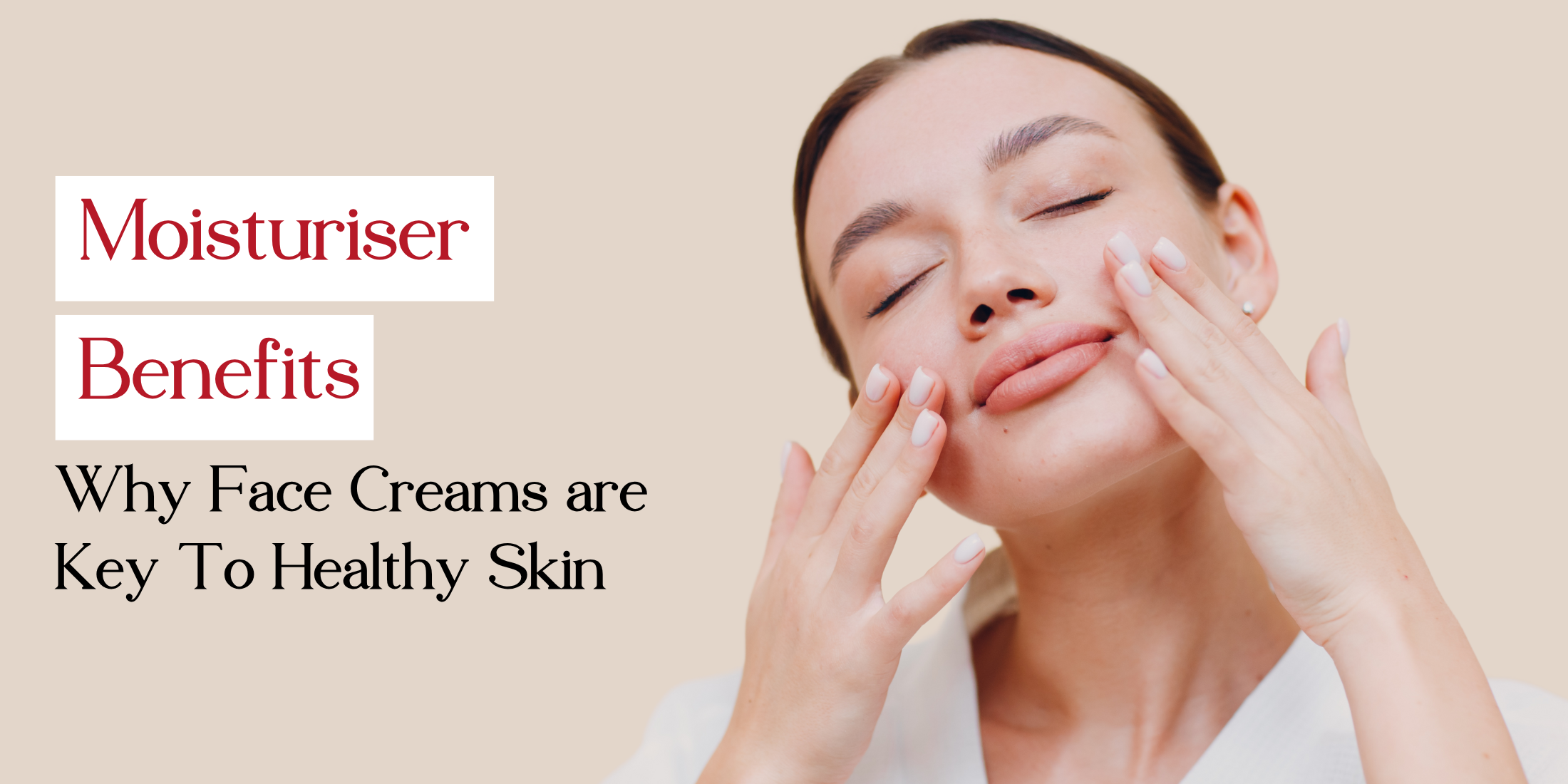 Moisturiser Benefits: Why Face Creams are Key To Healthy Skin