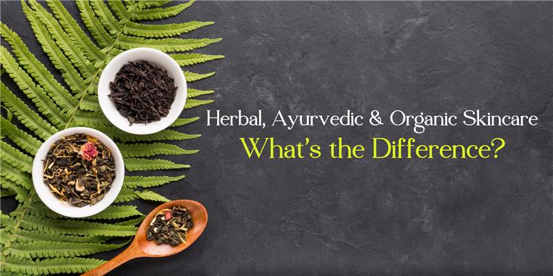 Herbal, Ayurvedic & Organic Skincare: What’s the Difference?