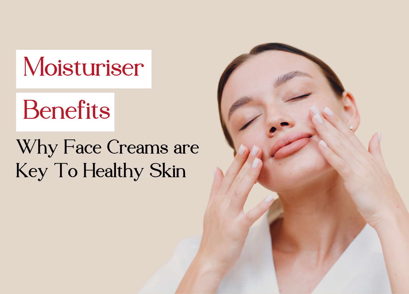 Moisturiser Benefits: Why Face Creams are Key To Healthy Skin